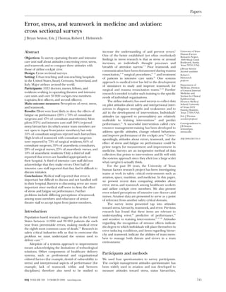 Papers


Error, stress, and teamwork in medicine and aviation:
cross sectional surveys
J Bryan Sexton, Eric J Thomas, Robert L Helmreich



Abstract                                                       increase the understanding of and prevent errors.6           University of Texas
                                                                                                                            Human Factors
                                                               One of the better established (yet often overlooked)         Research Project,
Objectives: To survey operating theatre and intensive          findings in stress research is that as stress or arousal     1609 Shoal Creek
care unit staff about attitudes concerning error, stress,      increases, an individual’s thought processes and             Boulevard, Austin,
and teamwork and to compare these attitudes with               breadth of attention narrow.7 8 Poor teamwork and
                                                                                                                            Texas 78701, USA
those of airline cockpit crew.                                                                                              J Bryan Sexton
                                                               communication have been documented during trauma             doctoral candidate
Design: Cross sectional surveys.                               resuscitation,9 10 surgical procedures,11 12 and treatment   Robert L
Setting: Urban teaching and non-teaching hospitals             of patients in intensive care units.13 One systems           Helmreich
in the United States, Israel, Germany, Switzerland, and        approach to medical error has led to the development
                                                                                                                            professor
Italy. Major airlines around the world.                        of simulators to study and improve teamwork for              Department of
Participants: 1033 doctors, nurses, fellows, and                                                                            Medicine, Division
                                                               surgical and trauma resuscitation teams.14–16 Further        of General Internal
residents working in operating theatres and intensive          research is needed to tailor such training to the specific   Medicine and
care units and over 30 000 cockpit crew members                needs of individual organisations.                           Section for Clinical
(captains, first officers, and second officers).                                                                            Epidemiology,
                                                                    The airline industry has used surveys to collect data   Houston Medical
Main outcome measures: Perceptions of error, stress,           on pilot attitudes about safety and interpersonal inter-     School, University
and teamwork.                                                  actions to diagnose strengths and weaknesses and to
                                                                                                                            of Texas, 6431
                                                                                                                            Fannin, Houston,
Results: Pilots were least likely to deny the effects of       aid in the development of interventions. Individuals’        Texas 77030, USA
fatigue on performance (26% v 70% of consultant                attitudes (as opposed to personalities) are relatively       Eric J Thomas
surgeons and 47% of consultant anaesthetists). Most            malleable to training interventions17 and predict            assistant professor
pilots (97%) and intensive care staff (94%) rejected           performance.18 A successful intervention called crew         Correspondence to:
steep hierarchies (in which senior team members are            resource management training has been developed to
                                                                                                                            J B Sexton
                                                                                                                            sexton@psy.
not open to input from junior members), but only               address specific attitudes, change related behaviour,        utexas.edu
55% of consultant surgeons rejected such hierarchies.          and improve performance of the cockpit crew.19 Corre-
High levels of teamwork with consultant surgeons               spondingly, attitudes about errors, teamwork, and the        BMJ 2000;320:745–9
were reported by 73% of surgical residents, 64% of             effect of stress and fatigue on performance could be
consultant surgeons, 39% of anaesthesia consultants,           prime targets for measurement and improvement in
28% of surgical nurses, 25% of anaesthetic nurses, and         medicine. Surveys are an inexpensive method of data
10% of anaesthetic residents. Only a third of staff            collection that points to interventions and fit well with
reported that errors are handled appropriately at              the systems approach since they elicit (on a large scale)
their hospital. A third of intensive care staff did not        what caregivers actually think.
acknowledge that they make errors. Over half of                     For the past 20 years, the University of Texas
intensive care staff reported that they find it difficult to   human factors research project has been investigating
discuss mistakes.                                              teams at work in safety critical environments such as
Conclusions: Medical staff reported that error is              aviation, space, maritime, and medicine. In this paper,
important but difficult to discuss and not handled well        we present recent data comparing attitudes about
in their hospital. Barriers to discussing error are more       error, stress, and teamwork among healthcare workers
important since medical staff seem to deny the effect          and airline cockpit crew members. We also present
of stress and fatigue on performance. Further                  error related perceptions of intensive care doctors and
problems include differing perceptions of teamwork             nurses. Aviation data are presented to serve as a point
among team members and reluctance of senior                    of reference from another safety critical domain.
theatre staff to accept input from junior members.                  The survey items presented tap into attitudes
                                                               toward stress, hierarchy, teamwork, and error. Previous
Introduction                                                   research has found that these items are relevant to
                                                               understanding error,20 predictive of performance,18
Population based research suggests that in the United
                                                               and sensitive to training interventions.17 21 22 Attitudes
States between 44 000 and 98 000 patients die each
                                                               regarding the recognition of stressor effects indicate
year from preventable errors, making medical error
                                                               the degree to which individuals will place themselves in
the eighth most common cause of death.1–3 Research in
                                                               error inducing conditions, and items regarding hierar-
safety critical industries tells us that to overcome this
                                                               chy and teamwork indicate the abilities of team mem-
problem we must understand the system used to
                                                               bers to manage both threats and errors in a team
deliver care.4 5
                                                               environment.
    Adoption of a systems approach to improvement
means acknowledging the limitations of technological
solutions. Other components of healthcare delivery
systems, such as professional and organisational
                                                               Participants and methods
cultural factors (for example, denial of vulnerability to      We used four questionnaires to survey participants.
stress) and interpersonal aspects of performance (for          The cockpit management attitudes questionnaire has
example, lack of teamwork within and between                   been widely used in aviation and was developed to
disciplines), therefore also need to be studied to             measure attitudes toward stress, status hierarchies,

BMJ VOLUME 320 18 MARCH 2000 www.bmj.com                                                                                                    745
 