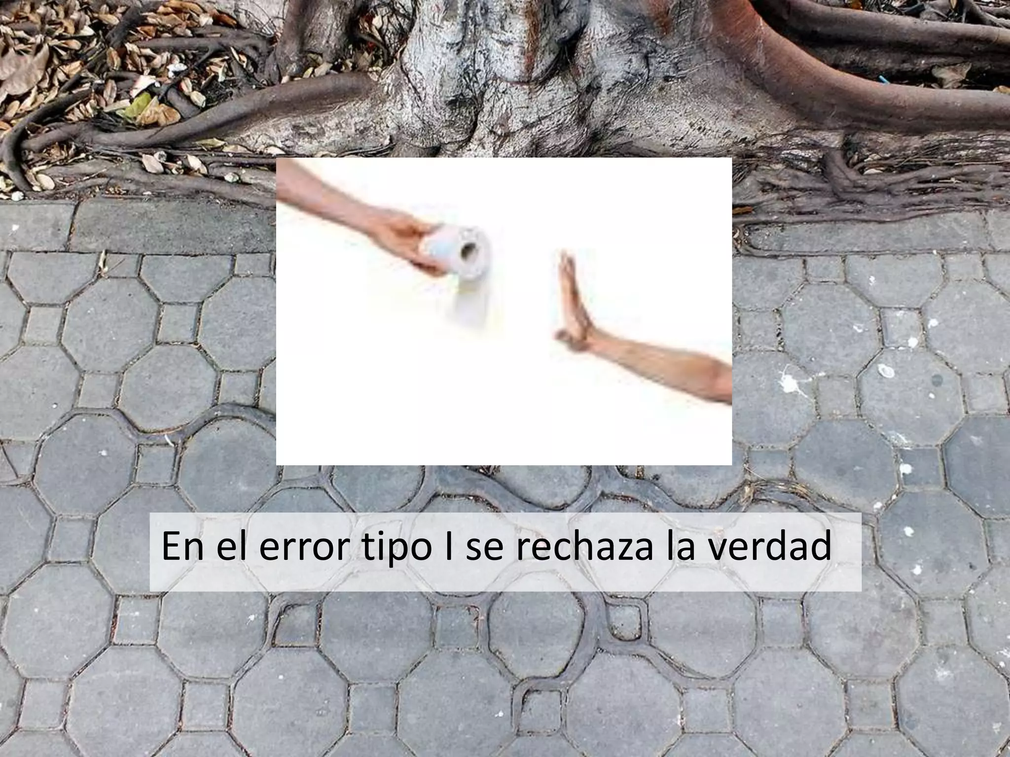 En el error tipo I se rechaza la verdad