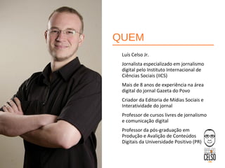 Luís Celso Jr.
Jornalista especializado em jornalismo
digital pelo Instituto Internacional de
Ciências Sociais (IICS)
Mais...
