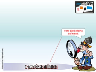 slidecriativo.blogspot.com
Volte para página
de Índice.
 