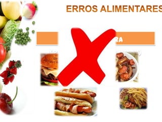 ERROS ALIMENTARESMuita gordura (principalmente animal) 