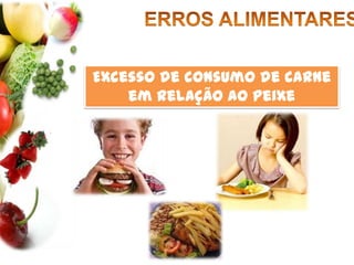 ERROS ALIMENTARESMuita gordura (principalmente animal) 