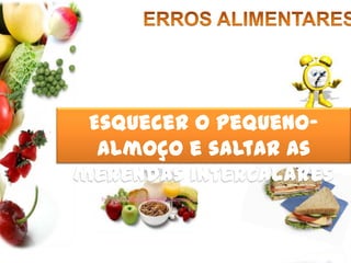 ERROS ALIMENTARESEsquecer o pequeno-almoço e saltar as merendas intercalares