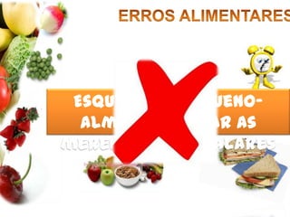 ERROS ALIMENTARESEsquecer o pequeno-almoço e saltar as merendas intercalares