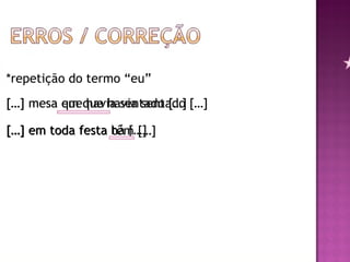 *repetição do termo “eu” […] mesa que havia sentado […] […] mesa em que havia sentado […] […] em toda festa têm […] […] em toda festa há […] 