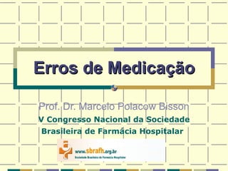 Erros de Medicação Prof. Dr. Marcelo Polacow Bisson V Congresso Nacional da Sociedade Brasileira de Farmácia Hospitalar   