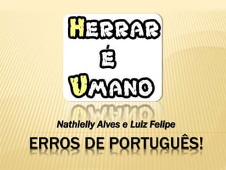 ERROS DE PORTUGUÊS!
Nathielly Alves e Luiz Felipe
 