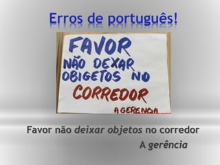 Erros de português!
Favor não deixar objetos no corredor
A gerência
 