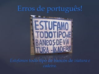 Erros de português!
Estofamos todo tipo de bancos de viatura e
cadeira.
 