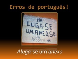 Erros de português!
Aluga-se um anexo
 