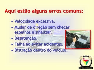 Transportation Tuesday
Aqui estão alguns erros comuns:
• Velocidade excessiva.
• Mudar de direção sem checar
espelhos e sinalizar.
• Desatenção.
• Falha ao evitar acidentes.
• Distração dentro do veículo.
 
