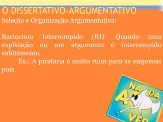 O DISSERTATIVO-ARGUMENTATIVO
Seleção e Organização Argumentativa:
Raciocínio Interrompido (RI): Quando uma
explicação ou um argumento é interrompido
subitamente.
Ex.: A pirataria é muito ruim para as empresas
pois.
Prof. José Antonio
 