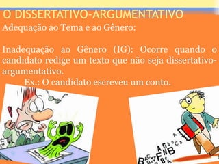 O DISSERTATIVO-ARGUMENTATIVO
Adequação ao Tema e ao Gênero:
Inadequação ao Gênero (IG): Ocorre quando o
candidato redige um texto que não seja dissertativo-
argumentativo.
Ex.: O candidato escreveu um conto.
Prof. José Antonio
 