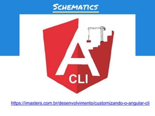 https://imasters.com.br/desenvolvimento/customizando-o-angular-cli
Schematics
 