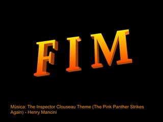 F I M Música:  The Inspector Clouseau Theme (The Pink Panther Strikes Again) - Henry Mancini 