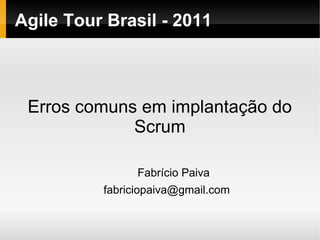 Agile Tour Brasil - 2011



 Erros comuns em implantação do
             Scrum

                Fabrício Paiva
          fabriciopaiva@gmail.com
 