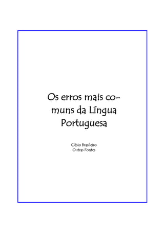 Os erros mais co-
muns da Língua
   Portuguesa

     Clésio Brasileiro
      Outras Fontes
 