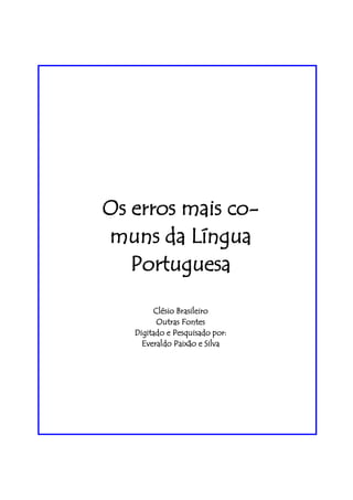 Os erros mais co-
muns da Língua
   Portuguesa

        Clésio Brasileiro
         Outras Fontes
   Digitado e Pesquisado por:
     Everaldo Paixão e Silva
 