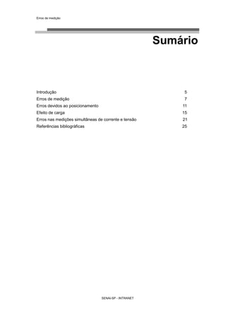 Erros de medição
SENAI-SP - INTRANET
Sumário
Introdução 5
Erros de medição 7
Erros devidos ao posicionamento 11
Efeito de carga 15
Erros nas medições simultâneas de corrente e tensão 21
Referências bibliográficas 25
 