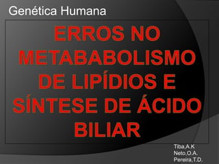 Genética Humana




                  Tiba,A.K
                  Neto,O.A.
                  Pereira,T.D.
 