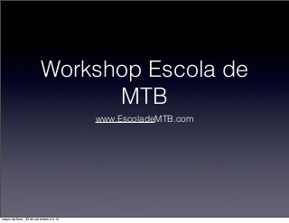 Workshop Escola de
MTB
www.EscoladeMTB.com
segunda-feira, 30 de setembro de 13
 