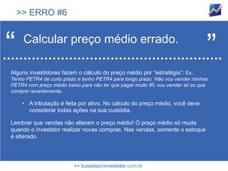 >> ERRO #6



“    Calcular preço médio errado.
                                                                                ”
Alguns investidores fazem o cálculo do preço médio por “estratégia”: Ex.:
Tenho PETR4 de curto prazo e tenho PETR4 para longo prazo. Não vou vender minhas
PETR4 com preço médio baixo para não ter que pagar muito IR, vou vender só as que
comprei recentemente.

     • A tributação é feita por ativo. No cálculo do preço médio, você deve
       considerar todas ações na sua custódia.

Lembrar que vendas não alteram o preço médio! O preço médio só muda
quando o investidor realizar novas compras. Nas vendas, somente o estoque
é alterado.




                         >> bussoladoinvestidor.com.br
 