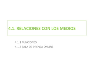 4.1. RELACIONES CON LOS MEDIOS 4.1.1 FUNCIONES  4.1.2 SALA DE PRENSA ONLINE 