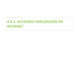 4.4.1. ACCIONES FIDELIZACIÓN EN INTERNET 