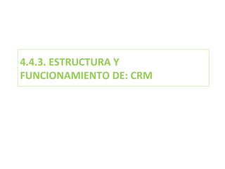 4.4.3. ESTRUCTURA Y FUNCIONAMIENTO DE: CRM 