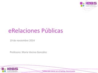 [1] 
[1] 
Twittea este evento con el hashtag #eventosiebs 
eRelacionesPúblicas 
19de noviembre2014 
Profesora: María Vecino González  