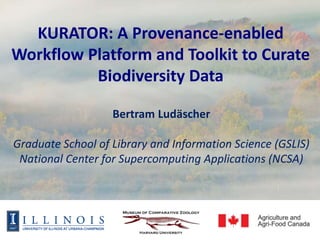 KURATOR: A Provenance-enabled 
Workflow Platform and Toolkit to Curate 
Biodiversity Data 
Bertram Ludäscher 
Graduate School of Library and Information Science (GSLIS) 
National Center for Supercomputing Applications (NCSA) 
 