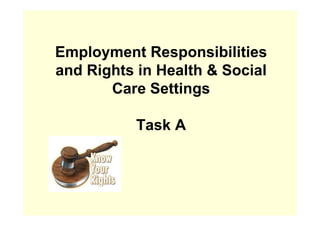Employment Responsibilities
and Rights in Health & Social
Care Settings
Task A
 