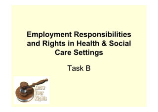 Employment Responsibilities
and Rights in Health & Social
Care Settings
Task B
 