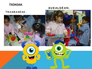 TXOKOAK
T R A S B A S E A K .
S U K A L D E A N .
 