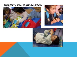 PUZLEEKIN ETA BESTE GAUZEKIN.
 