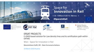 ERSAT PROJECTS
E-GNSS based solution for Low density lines and its certification path within
ERTMS
Wien - Space for Innovation in Rail
19 March 2019 Austria
Massimiliano Ciaffi, RFI - Rete Ferroviaria Italiana
 