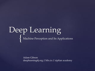 {
Deep Learning
Machine Perception and Its Applications
Adam Gibson
deeplearning4j.org // blix.io // zipfian academy
 