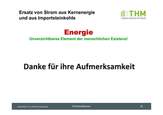 Ersatz von Strom aus Kernenergie
 und aus Importsteinkohle


                                 Energie
           Unverzichtbares Element der menschlichen Existenz!




      Danke für ihre Aufmerksamkeit



UNIVERSITY OF APPLIED SCIENCES    Richarts/Altensen             20
 