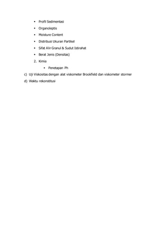  Profil Sedimentasi 
 Organoleptis 
 Moisture Content 
 Distribusi Ukuran Partikel 
 Sifat Alir Granul & Sudut Istirahat 
 Berat Jenis (Densitas) 
2. Kimia 
 Penetapan Ph 
c) Uji Viskositas dengan alat viskometer Brookfield dan viskometer stormer 
d) Waktu rekonstitusi 
 