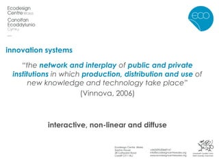 innovation systems “ the  network and interplay  of  public and private   institutions  in which  production, distribution and use  of new knowledge and technology take place” (Vinnova, 2006) interactive, non-linear and diffuse 