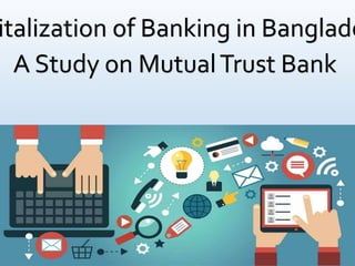italization of Banking in Banglade
A Study on MutualTrust Bank
 