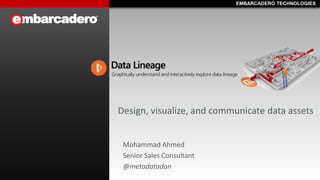 EMBARCADERO TECHNOLOGIESEMBARCADERO TECHNOLOGIES
Design, visualize, and communicate data assets
Mohammad Ahmed
Senior Sales Consultant
@metadatadon
 