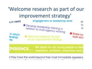 ‘Welcome research as part of our
improvement strategy’
 