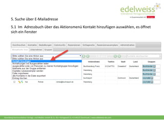 Harenberg Kommunikation Verlags- und Medien GmbH & Co. KG • Königswall 21 • D-44137 Dortmund | www.edelweiss-de.com
5. Suche über E-Mailadresse
5.1 Im Adressbuch über das Aktionsmenü Kontakt hinzufügen auswählen, es öffnet
sich ein Fenster
 