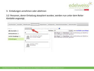 Harenberg Kommunikation Verlags- und Medien GmbH & Co. KG • Königswall 21 • D-44137 Dortmund | www.edelweiss-de.com
3.3 Personen, deren Einladung akzeptiert wurden, werden nun unter dem Reiter
Kontakte angezeigt.
3. Einladungen annehmen oder ablehnen
 