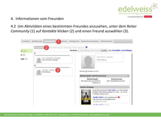 Harenberg Kommunikation Verlags- und Medien GmbH & Co. KG • Königswall 21 • D-44137 Dortmund | www.edelweiss-de.com
4.2 Um Aktivitäten eines bestimmten Freundes anzusehen, unter dem Reiter
Community (1) auf Kontakte klicken (2) und einen Freund auswählen (3).
4. Informationen vom Freunden
 