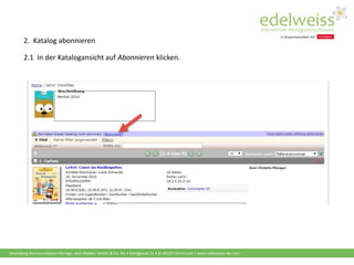 Harenberg Kommunikation Verlags- und Medien GmbH & Co. KG • Königswall 21 • D-44137 Dortmund | www.edelweiss-de.com
2.1 In der Katalogansicht auf Abonnieren klicken.
2. Katalog abonnieren
 
