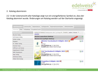 Harenberg Kommunikation Verlags- und Medien GmbH & Co. KG • Königswall 21 • D-44137 Dortmund | www.edelweiss-de.com
2.2 In der Listenansicht aller Kataloge zeigt nun ein orangefarbenes Symbol an, dass der
Katalog abonniert wurde. Änderungen am Katalog werden auf der Startseite angezeigt.
2. Katalog abonnieren
 