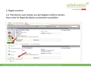 Harenberg Kommunikation Verlags- und Medien GmbH & Co. KG • Königswall 21 • D-44137 Dortmund | www.edelweiss-de.com
2.4 Titel können auch wieder aus den Regalen entfernt werden.
Dazu unter Ihr Regal die Option zurücksetzen auswählen.
2. Regale einsehen
 