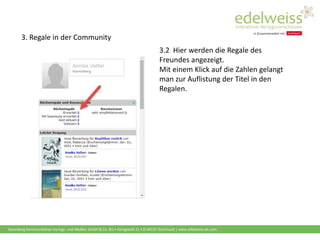 Harenberg Kommunikation Verlags- und Medien GmbH & Co. KG • Königswall 21 • D-44137 Dortmund | www.edelweiss-de.com
3.2 Hier werden die Regale des
Freundes angezeigt.
Mit einem Klick auf die Zahlen gelangt
man zur Auflistung der Titel in den
Regalen.
3. Regale in der Community
 